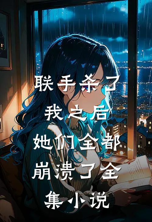 联手杀了我之后，她们全都崩溃了全集小说