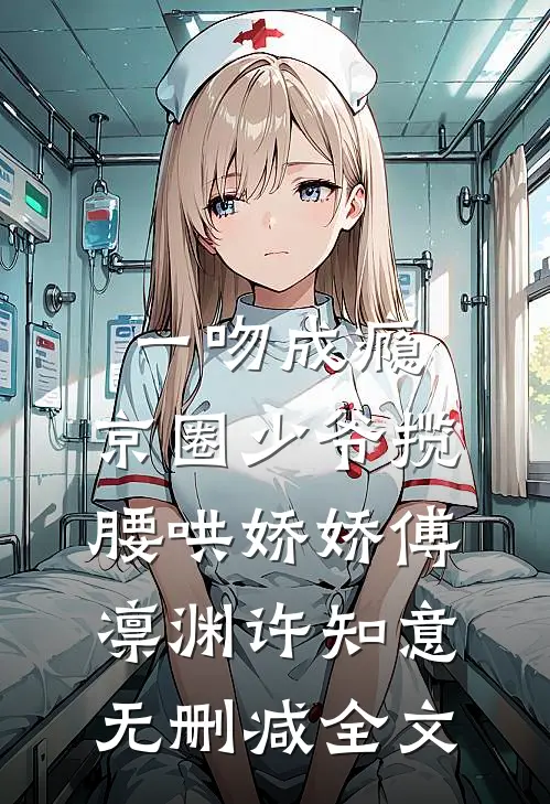一吻成瘾，京圈少爷揽腰哄娇娇傅凛渊许知意无删减全文