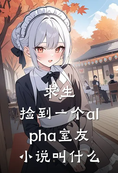 求生：捡到一个alpha室友小说叫什么