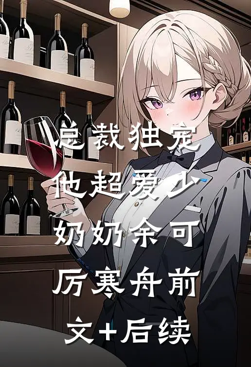 总裁独宠：他超爱少奶奶余可厉寒舟前文+后续