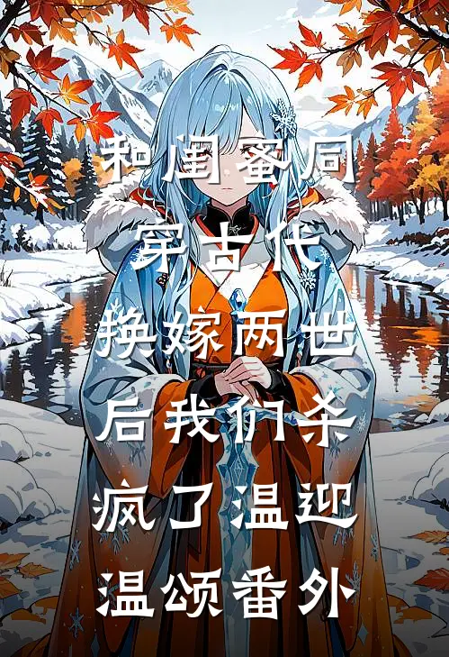 和闺蜜同穿古代，换嫁两世后我们杀疯了温迎温颂番外