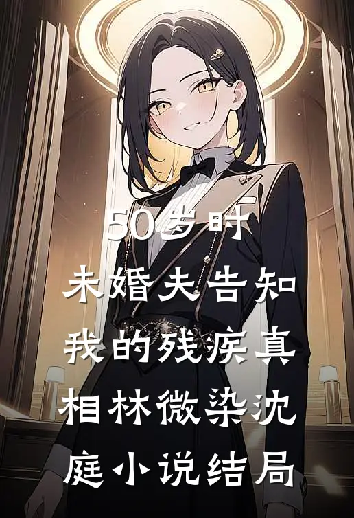 50岁时，未婚夫告知我的残疾真相林微染沈庭小说结局