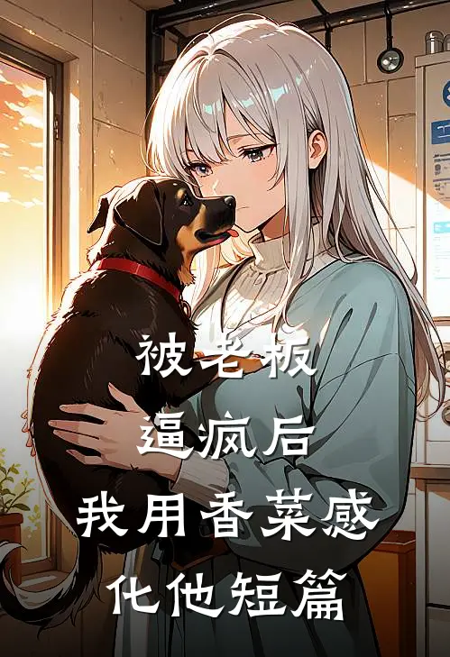 被老板逼疯后，我用香菜感化他短篇