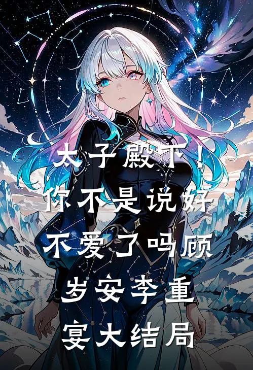 太子殿下！你不是说好不爱了吗顾岁安李重宴大结局