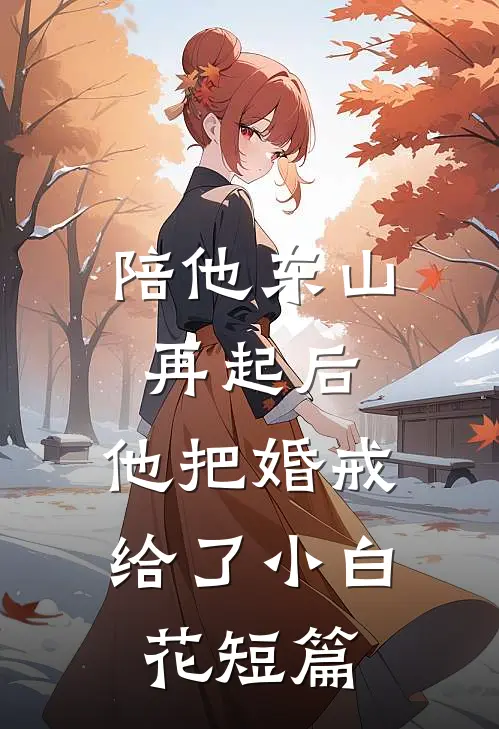 陪他东山再起后，他把婚戒给了小白花短篇