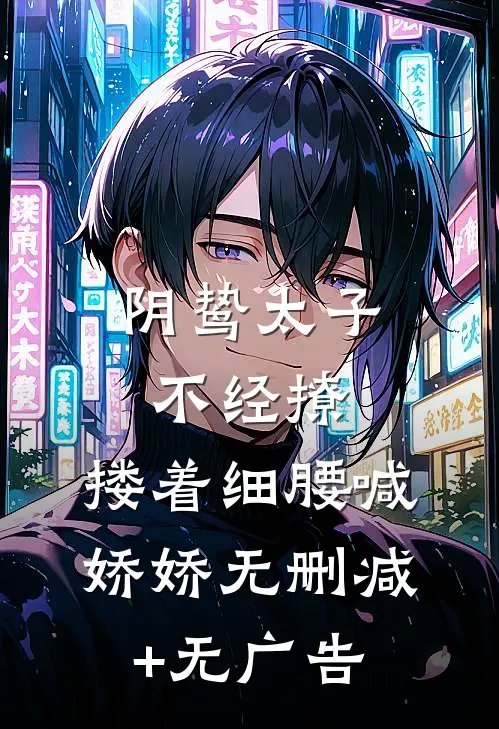 阴鸷太子不经撩，搂着细腰喊娇娇无删减+无广告