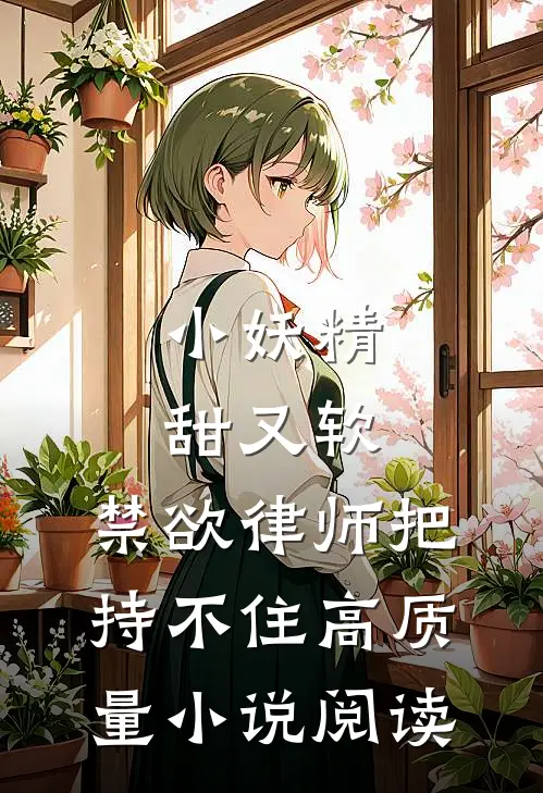 小妖精甜又软，禁欲律师把持不住高质量小说阅读