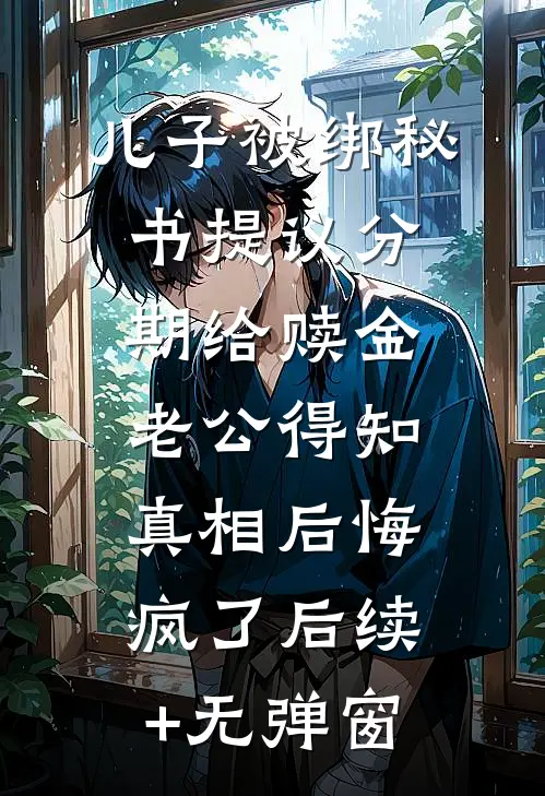 儿子被绑秘书提议分期给赎金，老公得知真相后悔疯了后续+无弹窗