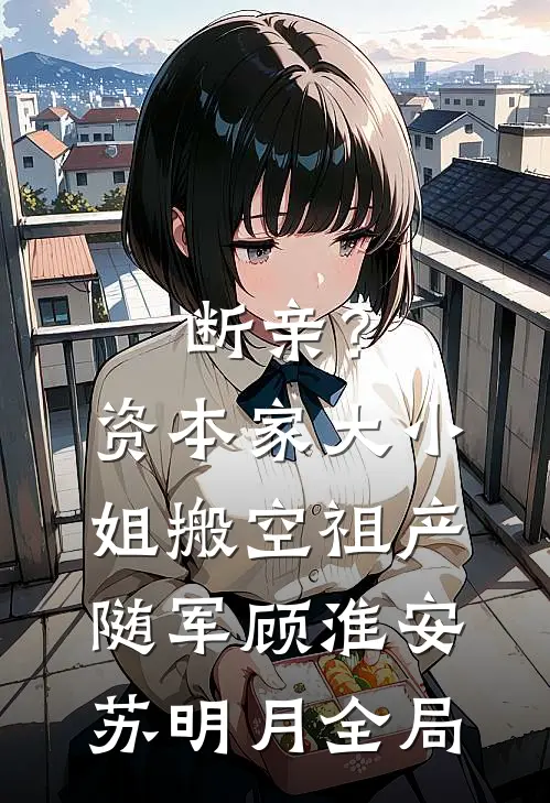 断亲？资本家大小姐搬空祖产随军顾淮安苏明月全局