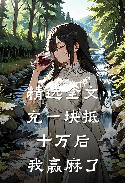 精选全文充一块抵十万后，我赢麻了