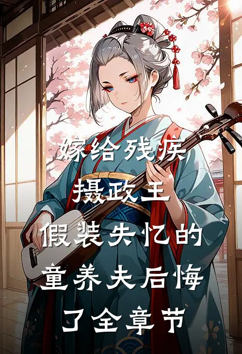 嫁给残疾摄政王，假装失忆的童养夫后悔了全章节