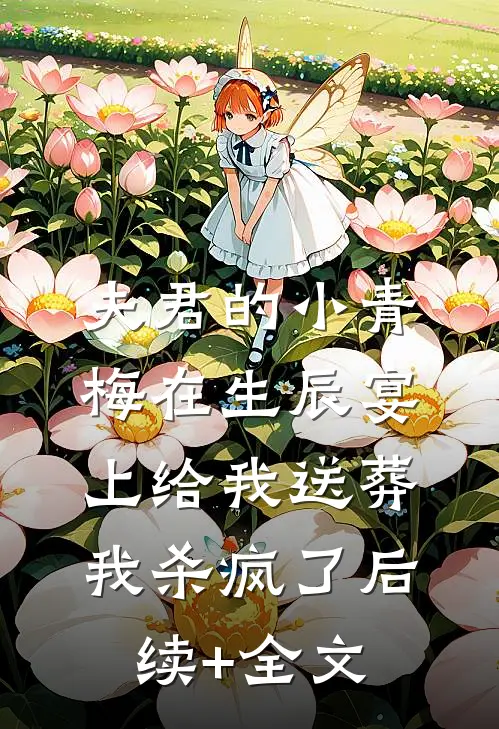 夫君的小青梅在生辰宴上给我送葬，我杀疯了后续+全文