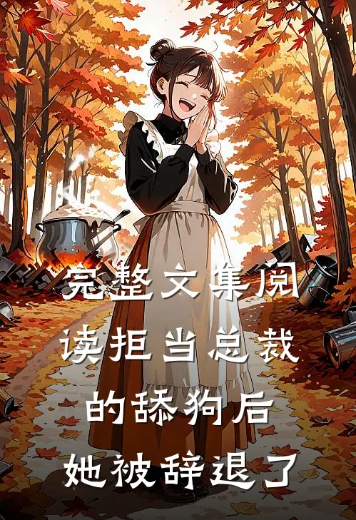 完整文集阅读拒当总裁的舔狗后，她被辞退了