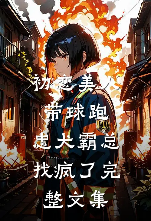 初恋美人带球跑，忠犬霸总找疯了完整文集