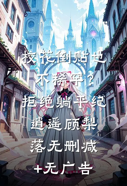 校花倒贴也不稀罕？拒绝躺平纪逍遥顾梨落无删减+无广告