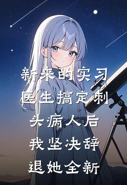 新来的实习医生搞定刺头病人后，我坚决辞退她全新