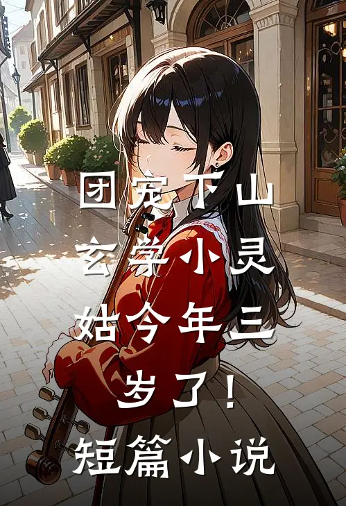 团宠下山：玄学小灵姑今年三岁了！短篇小说