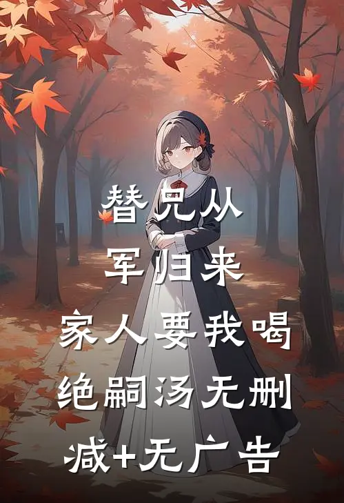 替兄从军归来，家人要我喝绝嗣汤无删减+无广告