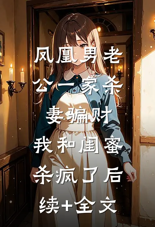 凤凰男老公一家杀妻骗财，我和闺蜜杀疯了后续+全文
