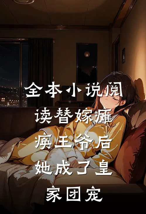 全本小说阅读替嫁瘫痪王爷后，她成了皇家团宠