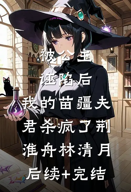 被公主诬陷后，我的苗疆夫君杀疯了荆淮舟林清月后续+完结