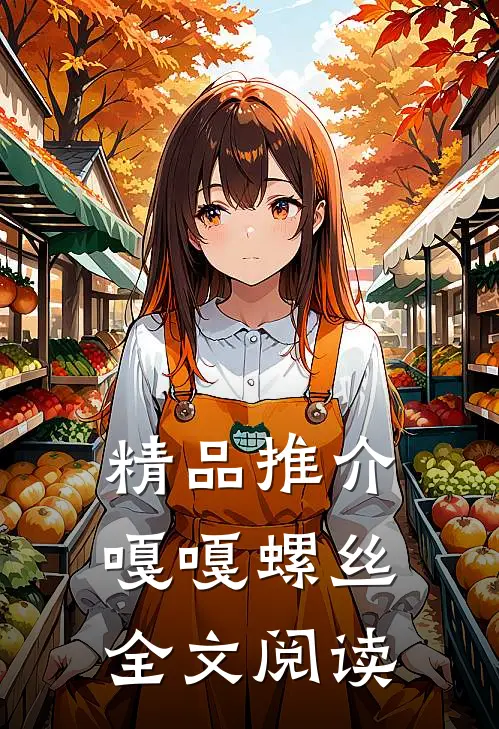 精品推介嘎嘎螺丝全文阅读