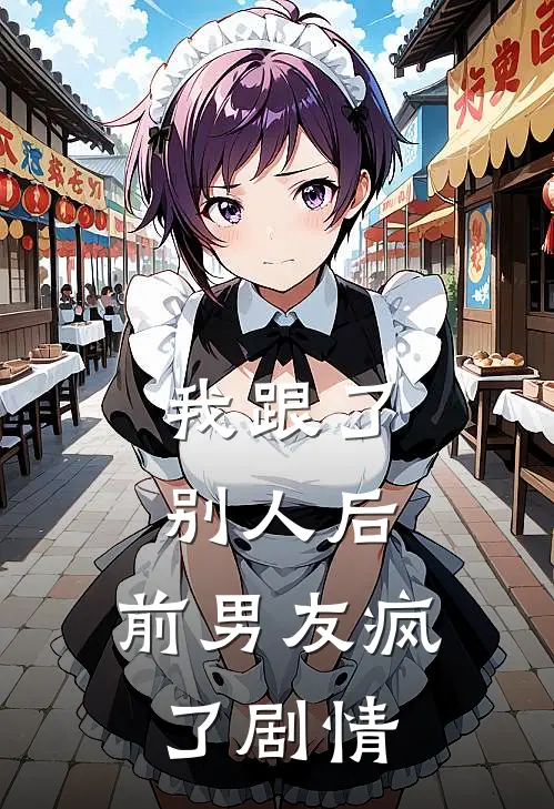 我跟了别人后，前男友疯了剧情