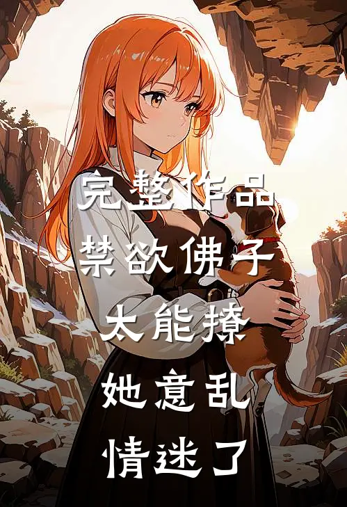 完整作品禁欲佛子太能撩，她意乱情迷了
