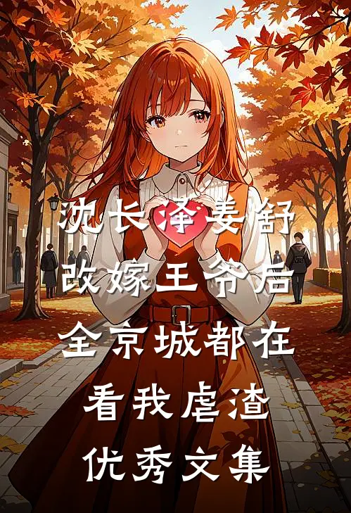 沈长泽姜舒 改嫁王爷后,全京城都在看我虐渣优秀文集