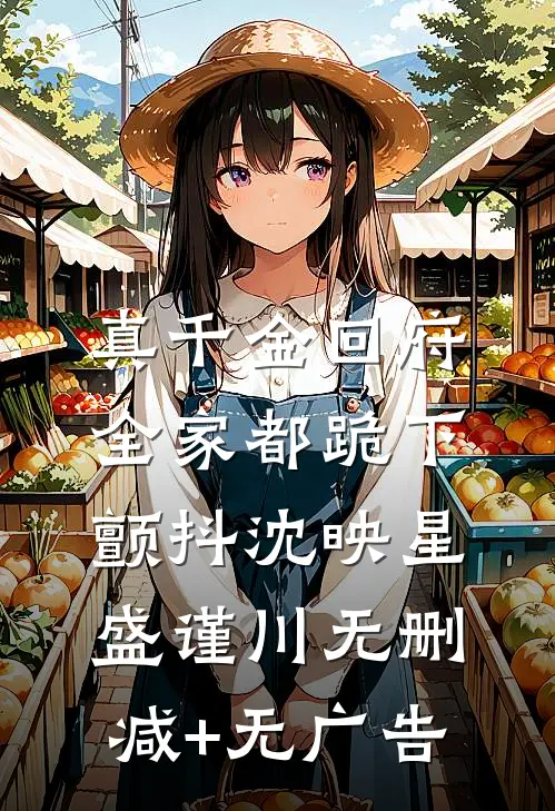 真千金回府，全家都跪下颤抖沈映星盛谨川无删减+无广告