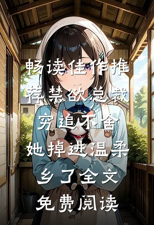 畅读佳作推荐禁欲总裁穷追不舍,她掉进温柔乡了全文免费阅读
