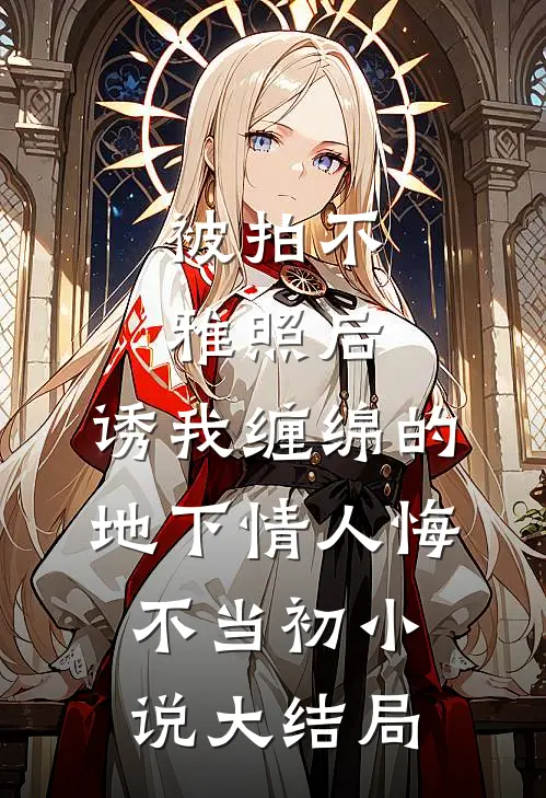 被拍不雅照后，诱我缠绵的地下情人悔不当初小说大结局