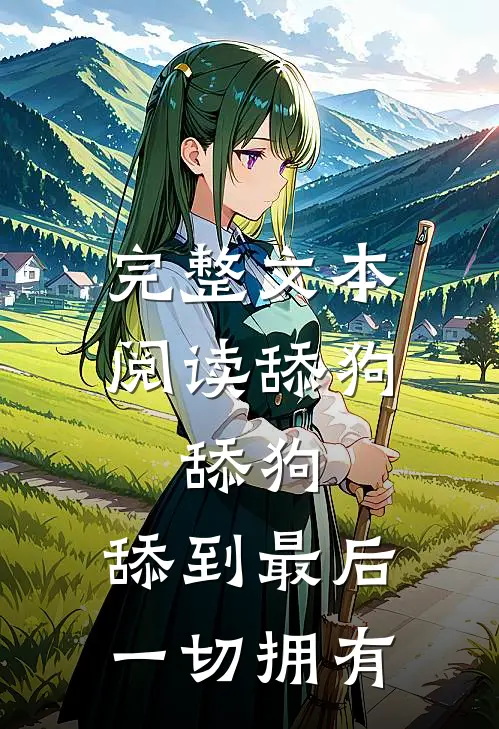 完整文本阅读舔狗，舔狗，舔到最后一切拥有