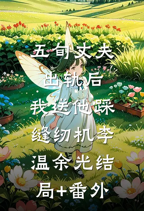 五旬丈夫出轨后，我送他踩缝纫机李温余光结局+番外