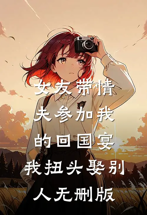 女友带情夫参加我的回国宴，我扭头娶别人无删版