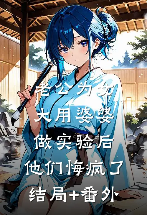 老公为女大用婆婆做实验后，他们悔疯了结局+番外