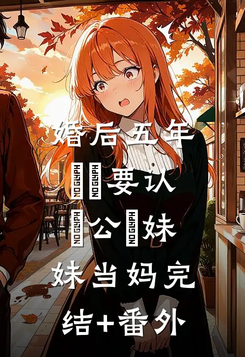 婚后五年，⼉⼦要认⽼公⼲妹妹当妈完结+番外