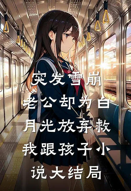 突发雪崩，老公却为白月光放弃救我跟孩子小说大结局