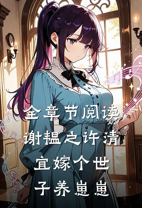 全章节阅读谢韫之许清宜嫁个世子养崽崽