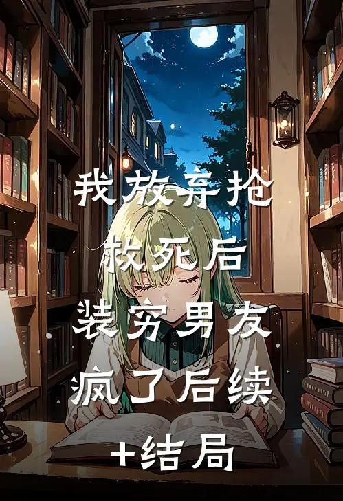 我放弃抢救死后，装穷男友疯了后续+结局