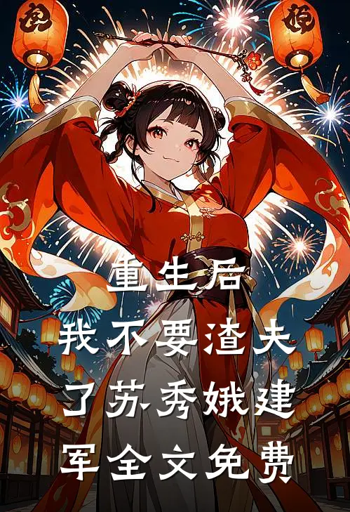 重生后，我不要渣夫了苏秀娥建军全文免费