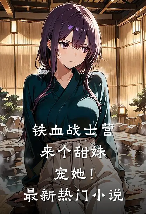 铁血战士营来个甜妹，宠她！最新热门小说