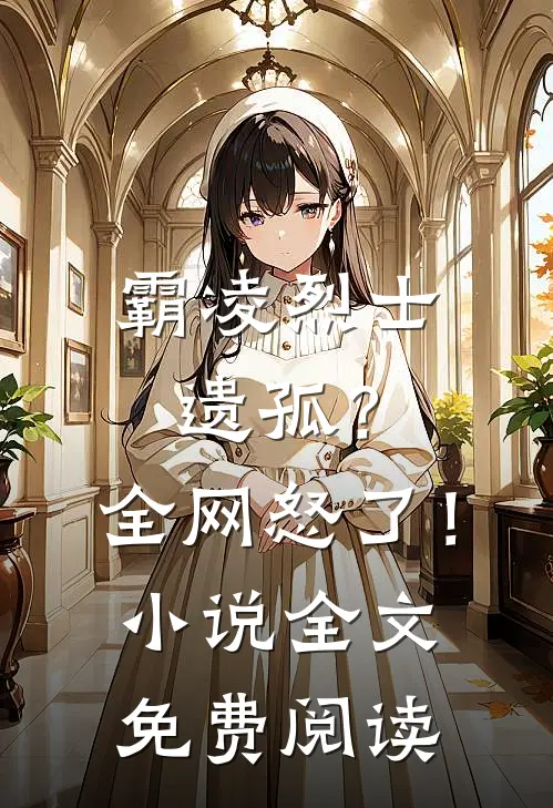霸凌烈士遗孤？全网怒了！小说全文免费阅读