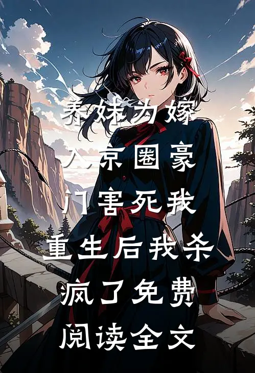 养妹为嫁入京圈豪门害死我，重生后我杀疯了免费阅读全文