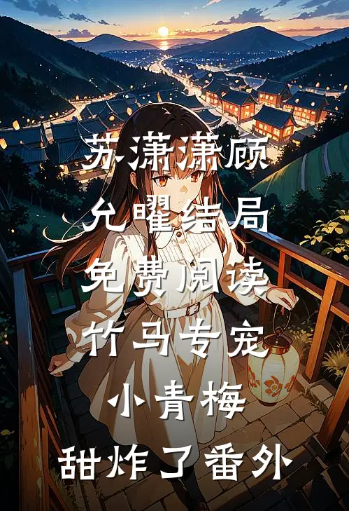 苏潇潇顾允曜结局免费阅读竹马专宠：小青梅，甜炸了番外