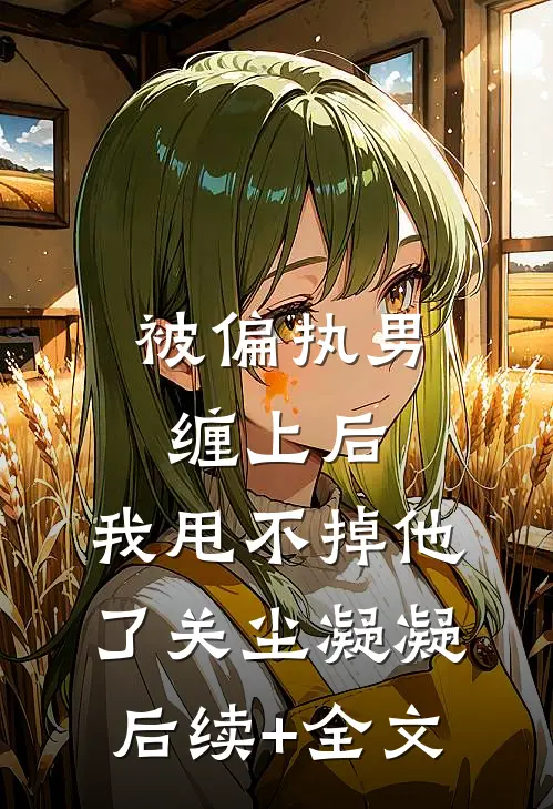被偏执男缠上后，我甩不掉他了关尘凝凝后续+全文