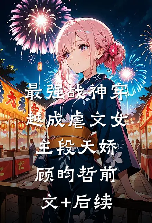 最强战神穿越成虐文女主段天娇顾昀哲前文+后续