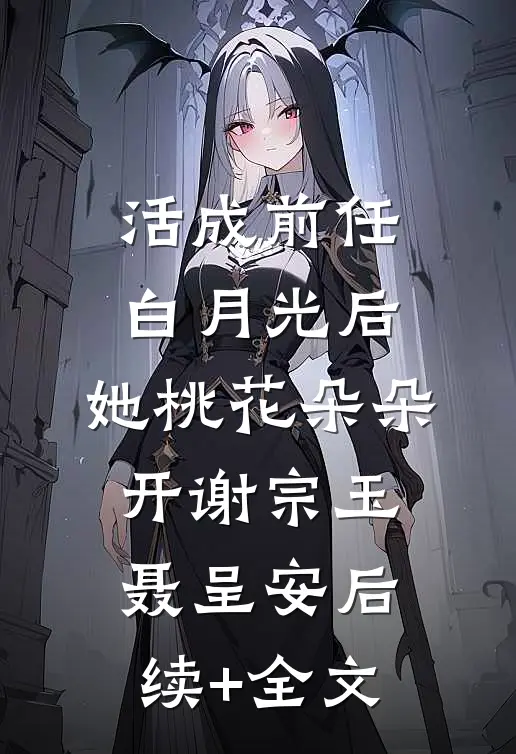 活成前任白月光后，她桃花朵朵开谢宗玉聂呈安后续+全文