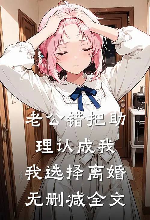 老公错把助理认成我，我选择离婚无删减全文