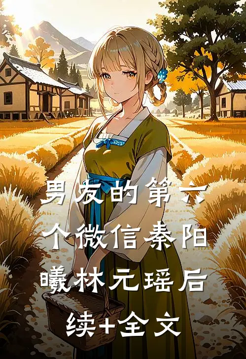 男友的第六个微信秦阳曦林元瑶后续+全文